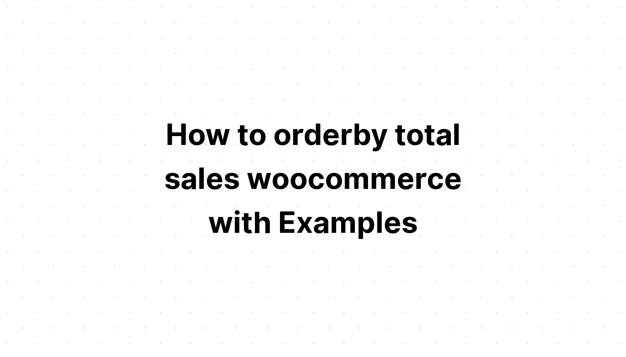 Cách đặt hàng theo tổng doanh số woocommerce với các ví dụ